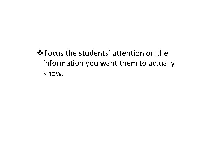 v. Focus the students’ attention on the information you want them to actually know.