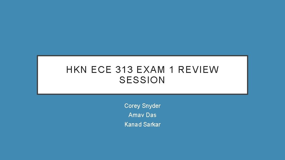 HKN ECE 313 EXAM 1 REVIEW SESSION Corey Snyder Arnav Das Kanad Sarkar 