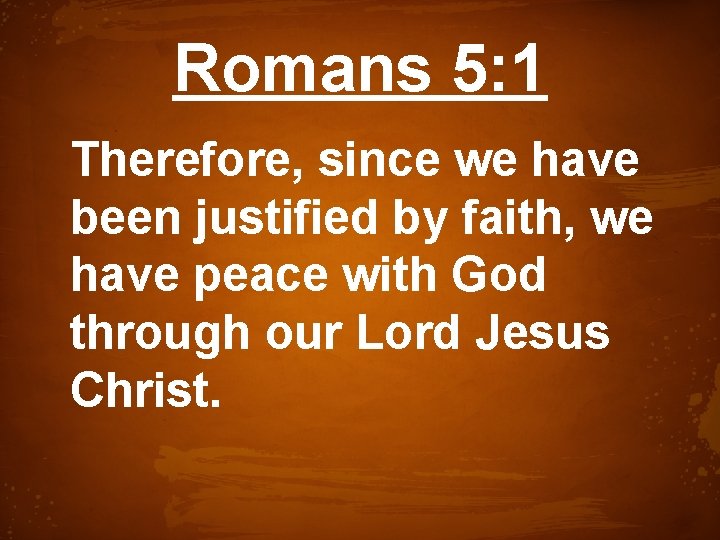 Romans 5: 1 Therefore, since we have been justified by faith, we have peace