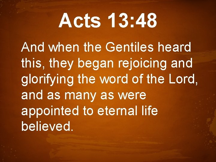 Acts 13: 48 And when the Gentiles heard this, they began rejoicing and glorifying