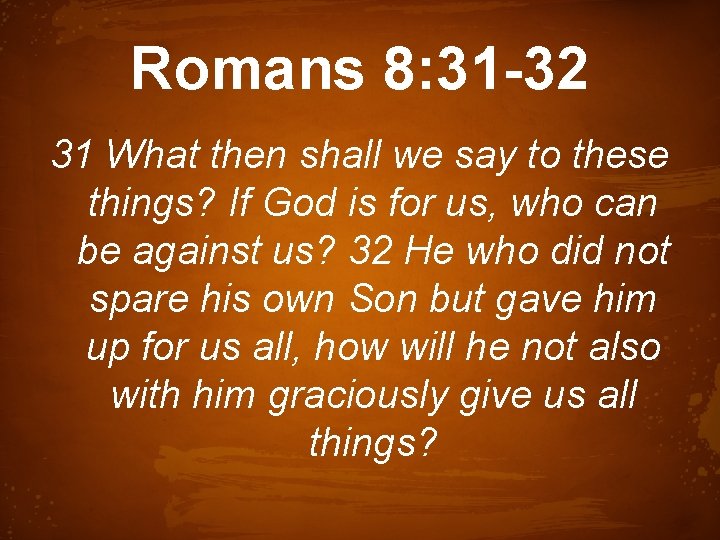 Romans 8: 31 -32 31 What then shall we say to these things? If