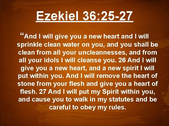 Ezekiel 36: 25 -27 “And I will give you a new heart and I