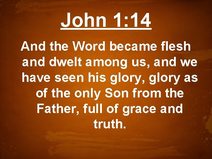 John 1: 14 And the Word became flesh and dwelt among us, and we