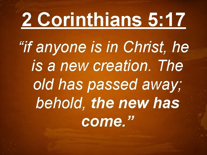 2 Corinthians 5: 17 “if anyone is in Christ, he is a new creation.