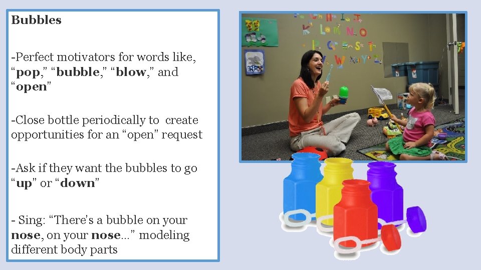 Bubbles -Perfect motivators for words like, “pop, ” “bubble, ” “blow, ” and “open”