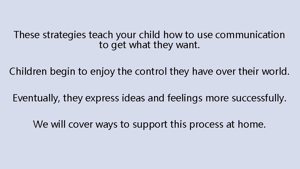 These strategies teach your child how to use communication to get what they want.