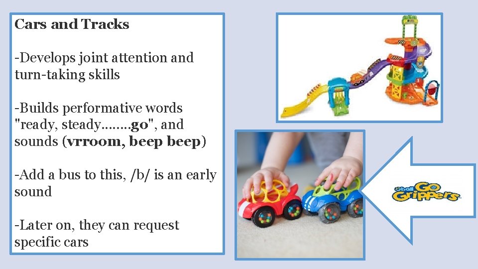 Cars and Tracks -Develops joint attention and turn-taking skills -Builds performative words "ready, steady.