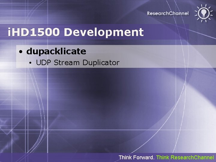 i. HD 1500 Development • dupacklicate • UDP Stream Duplicator Think Forward. Think Research.