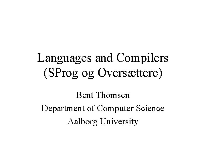 Languages and Compilers (SProg og Oversættere) Bent Thomsen Department of Computer Science Aalborg University