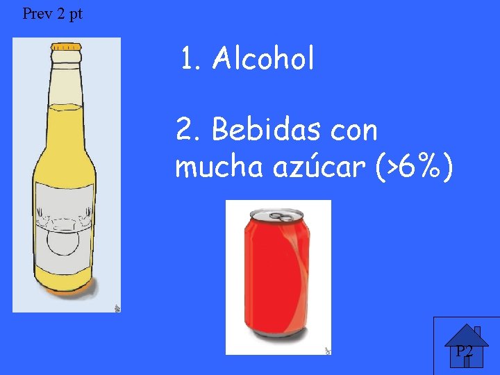 Prev 2 pt 1. Alcohol 2. Bebidas con mucha azúcar (>6%) P 2 