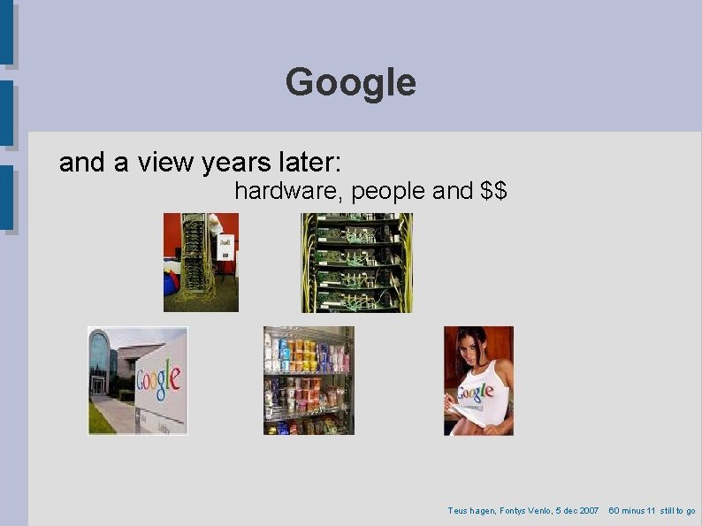 Google and a view years later: hardware, people and $$ Teus hagen, Fontys Venlo,