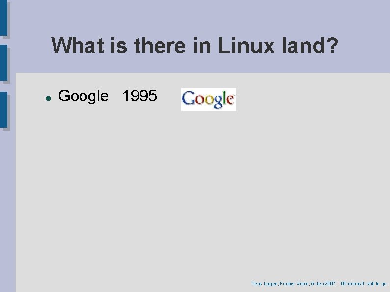 What is there in Linux land? Google 1995 Teus hagen, Fontys Venlo, 5 dec