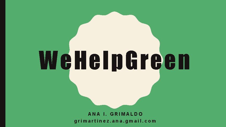 We. Help. Green ANA I. GRIMALDO grimartinez. ana. gmail. com 