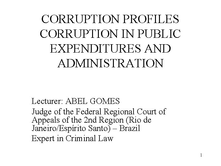CORRUPTION PROFILES CORRUPTION IN PUBLIC EXPENDITURES AND ADMINISTRATION Lecturer: ABEL GOMES Judge of the