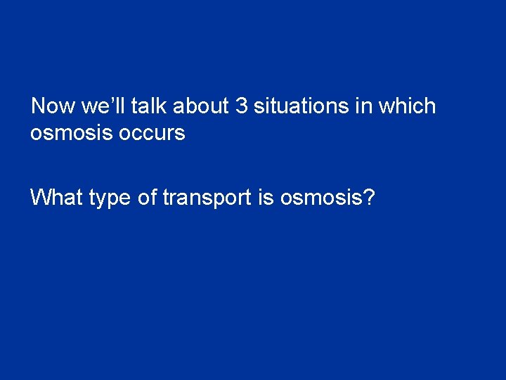 Now we’ll talk about 3 situations in which osmosis occurs What type of transport