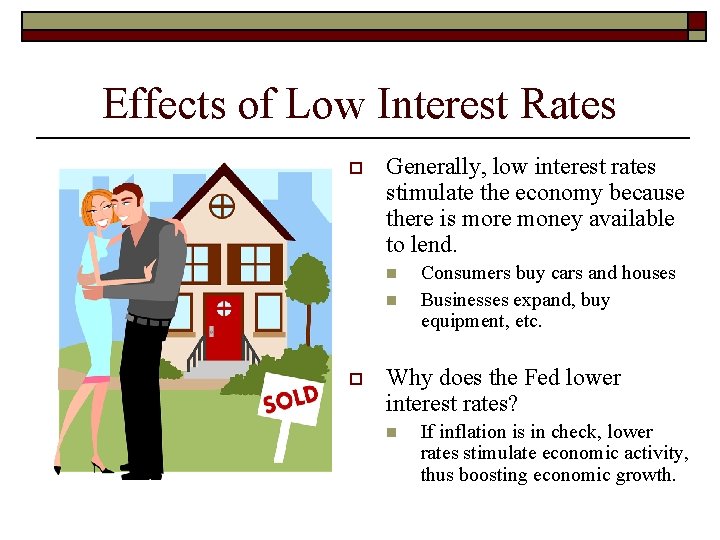 Effects of Low Interest Rates o Generally, low interest rates stimulate the economy because