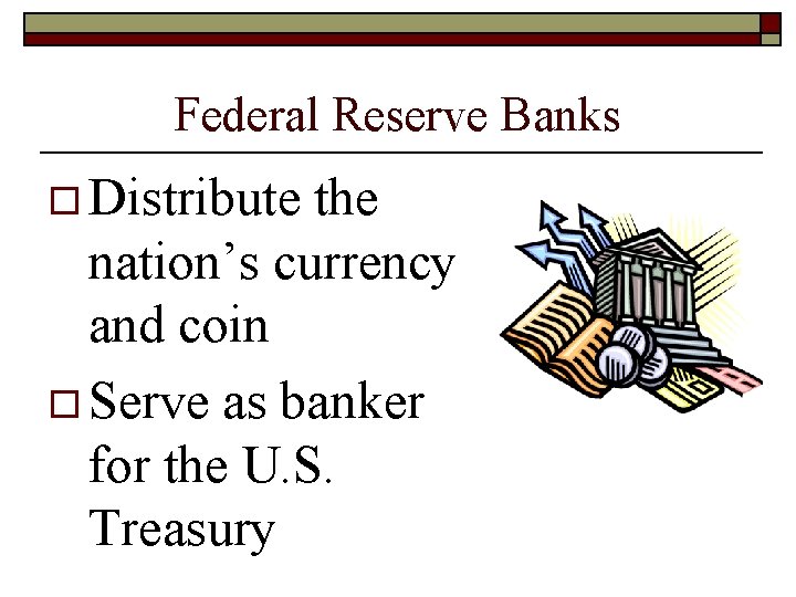 Federal Reserve Banks o Distribute the nation’s currency and coin o Serve as banker