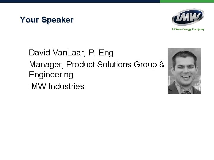 Your Speaker David Van. Laar, P. Eng Manager, Product Solutions Group & Engineering IMW