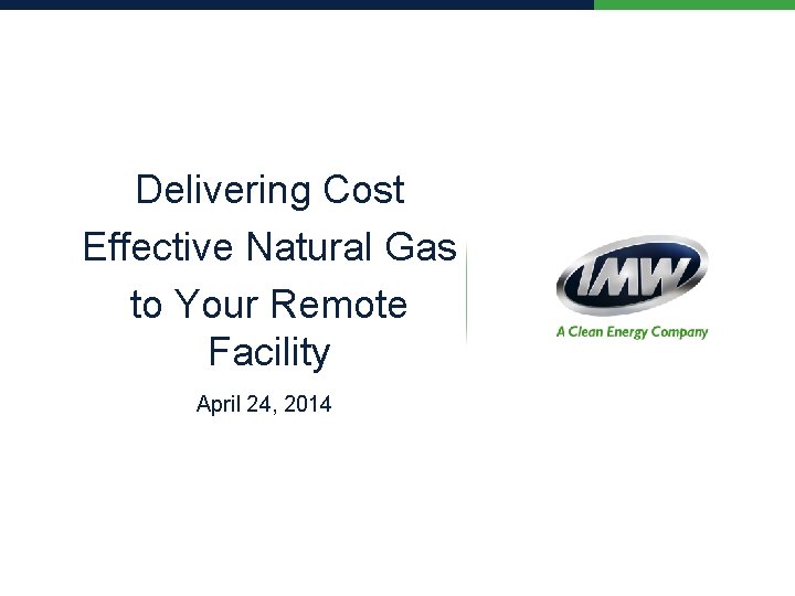 Delivering Cost Effective Natural Gas to Your Remote Facility April 24, 2014 