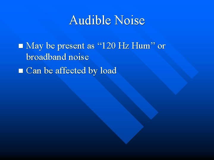 Audible Noise May be present as “ 120 Hz Hum” or broadband noise n