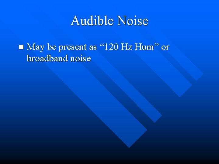 Audible Noise n May be present as “ 120 Hz Hum” or broadband noise