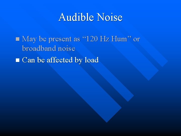 Audible Noise May be present as “ 120 Hz Hum” or broadband noise n