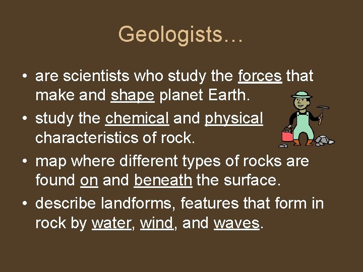 Geologists… • are scientists who study the forces that make and shape planet Earth.