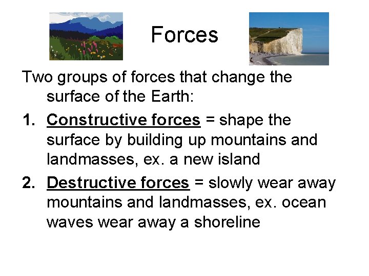 Forces Two groups of forces that change the surface of the Earth: 1. Constructive