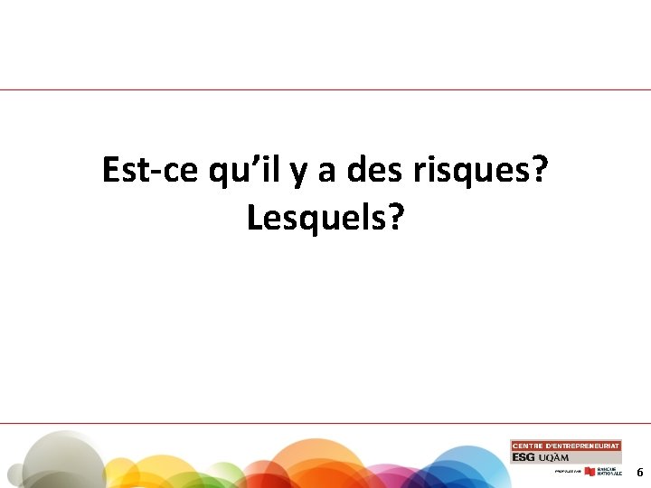 Est-ce qu’il y a des risques? Lesquels? 6 