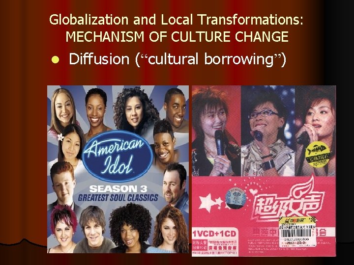 Globalization and Local Transformations: MECHANISM OF CULTURE CHANGE l Diffusion (“cultural borrowing”) 