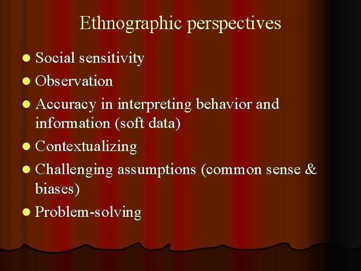 Ethnographic perspectives l Social sensitivity l Observation l Accuracy in interpreting behavior and information
