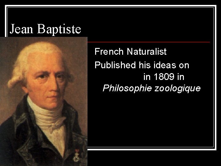 Jean Baptiste Lamarck French Naturalist Published his ideas on evolution in 1809 in Philosophie