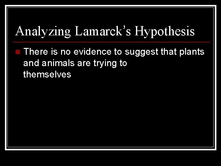 Analyzing Lamarck’s Hypothesis n There is no evidence to suggest that plants and animals