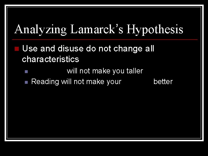 Analyzing Lamarck’s Hypothesis n Use and disuse do not change all characteristics n n