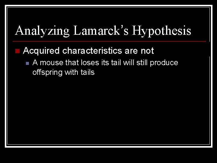 Analyzing Lamarck’s Hypothesis n Acquired characteristics are not inherited n A mouse that loses