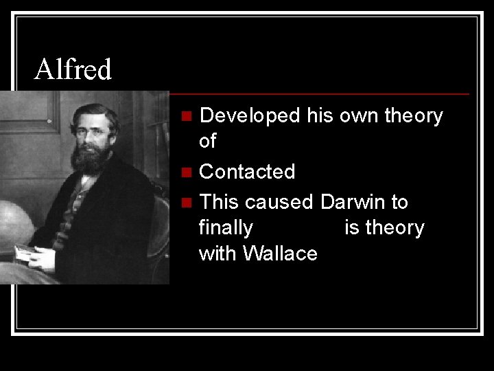 Alfred Wallace Developed his own theory of Natural Selection n Contacted Darwin n This