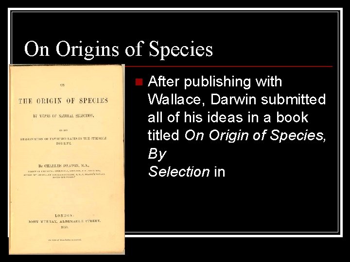 On Origins of Species n After publishing with Wallace, Darwin submitted all of his