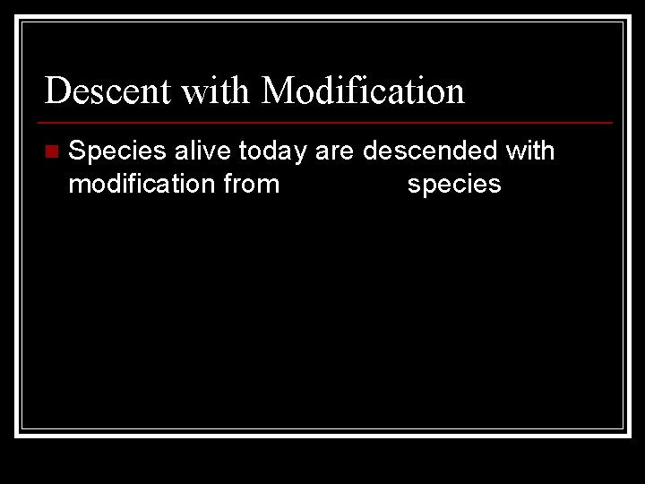 Descent with Modification n Species alive today are descended with modification from ancestral species