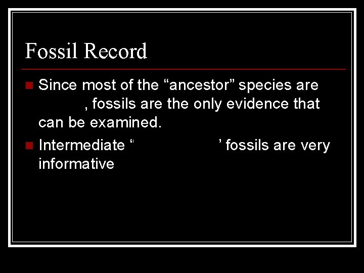 Fossil Record Since most of the “ancestor” species are extinct, fossils are the only