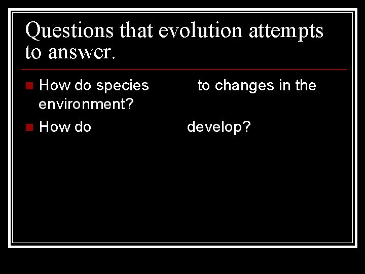 Questions that evolution attempts to answer. How do species adapt to changes in the