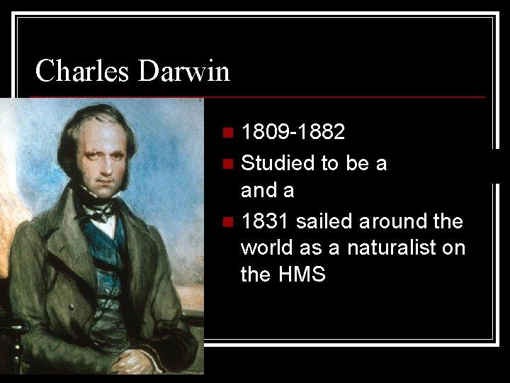 Charles Darwin 1809 -1882 n Studied to be a doctor and a minister n