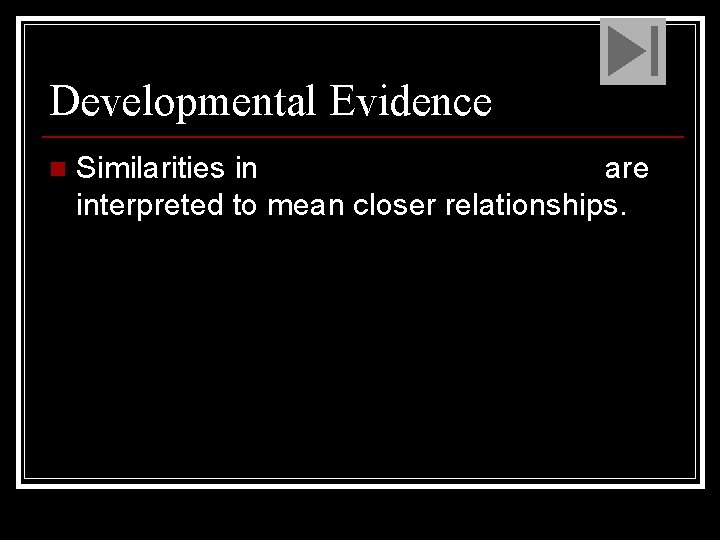 Developmental Evidence n Similarities in embryonic development are interpreted to mean closer relationships. 