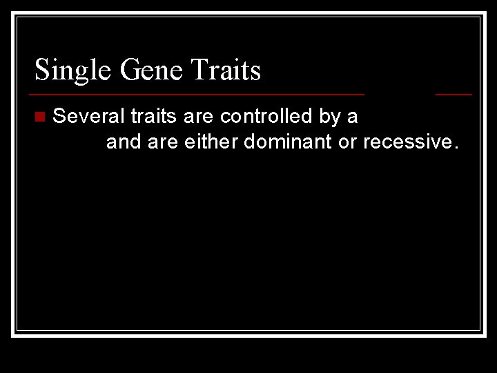 Single Gene Traits n Several traits are controlled by a single gene and are