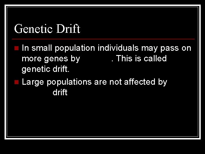 Genetic Drift In small population individuals may pass on more genes by chance. This
