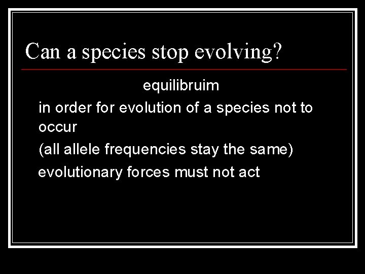 Can a species stop evolving? Hardy Weinberg equilibruim in order for evolution of a