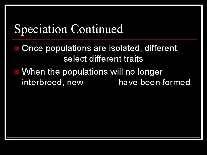 Speciation Continued Once populations are isolated, different pressures select different traits n When the