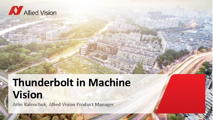 Thunderbolt in Machine Vision Arlin Kalenchuk, Allied Vision Product Manager 
