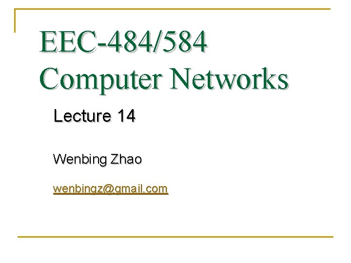 EEC-484/584 Computer Networks Lecture 14 Wenbing Zhao wenbingz@gmail. com 