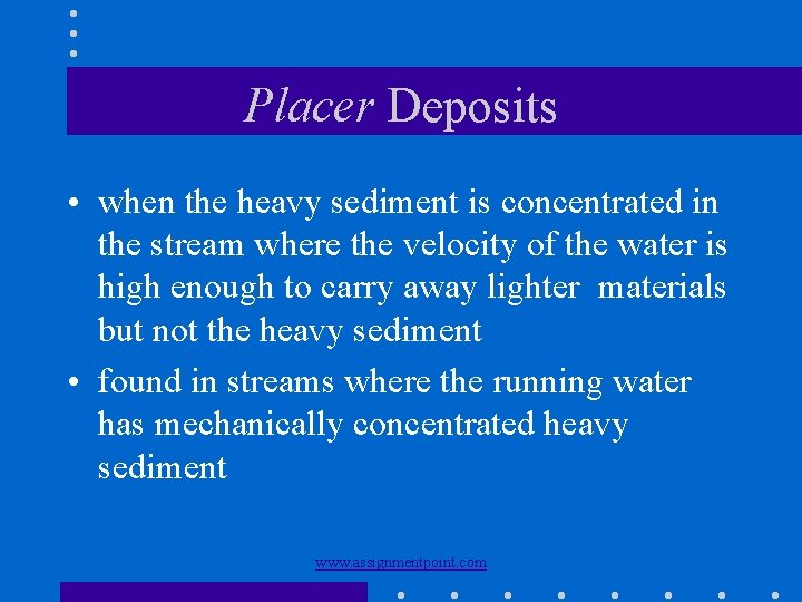 Placer Deposits • when the heavy sediment is concentrated in the stream where the