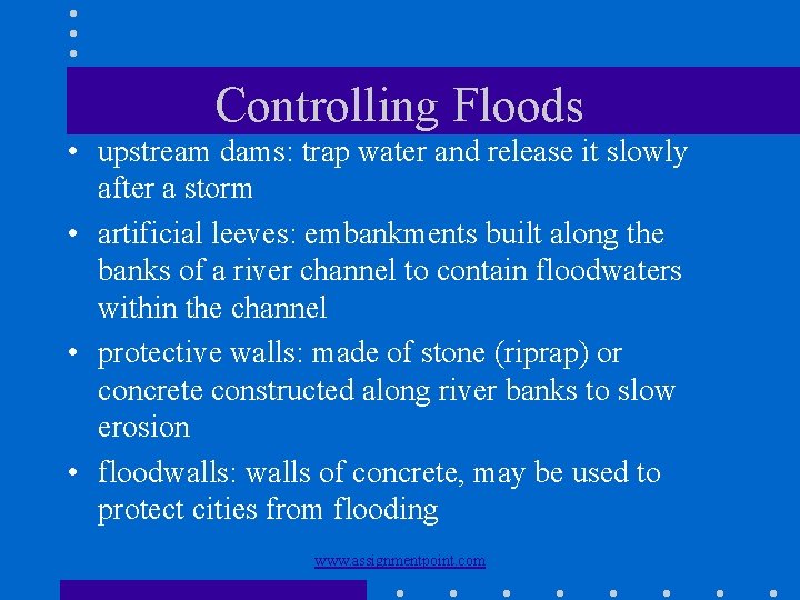Controlling Floods • upstream dams: trap water and release it slowly after a storm